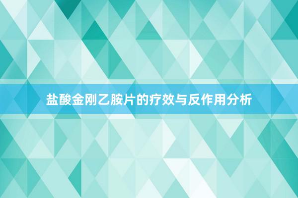 盐酸金刚乙胺片的疗效与反作用分析