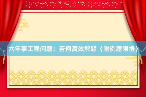 六年事工程问题：若何高效解题（附例题领悟）