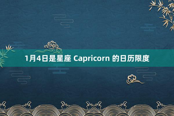 1月4日是星座 Capricorn 的日历限度