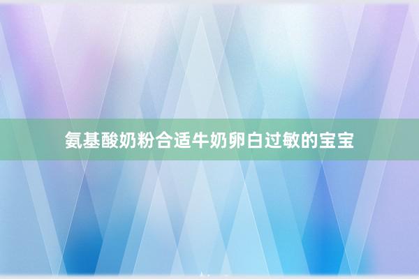 氨基酸奶粉合适牛奶卵白过敏的宝宝
