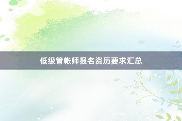 低级管帐师报名资历要求汇总
